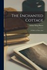 The Enchanted Cottage; a Fable, in Three Acts - Arthur Wing Pinero - 9781015598584