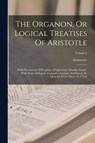 The Organon, Or Logical Treatises Of Aristotle: With The Introd. Of Porphyry [porphyrius]. Literally Transl., With Notes, Syllogistic Examples, Analys - Aristoteles - 9781015686762