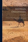 Assyrian Discoveries: An Account of Explorations and Discoveries On the Site of Nineveh, During 1873 and 1874 - George Smith - 9781015695764