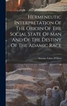 Hermeneutic Interpretation Of The Origin Of The Social State Of Man And Of The Destiny Of The Adamic Race - Antoine Fabre D'Olivet - 9781015726024