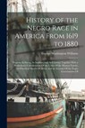 History of the Negro Race in America From 1619 to 1880: Negroes As Slaves, As Soldiers, and As Citizens; Together With a Preliminary Consideration Of - George Washington Williams - 9781015753570