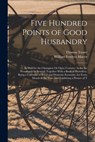 Five Hundred Points of Good Husbandry: As Well for the Champion Or Open Country, As for the Woodland Or Several; Together With a Book of Huswifery. Be - William Fordyce Mavor - 9781015771888