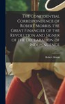 The Confidential Correspondence of Robert Morris, the Great Financier of the Revolution and Signer of the Declaration of Independence - Robert Morris - 9781015795259