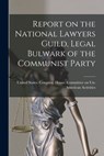 Report on the National Lawyers Guild, Legal Bulwark of the Communist Party - United States Congress House Commi - 9781015837157