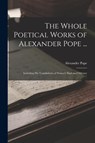 The Whole Poetical Works of Alexander Pope ...: Including His Translations of Homer's Iliad and Odyssey - Alexander Pope - 9781015846975
