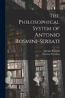 The Philosophical System of Antonio Rosmini-Serbati - Antonio Rosmini - 9781015867369