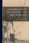 A Narrative Of The Captivity Of Mrs. Johnson - Mrs Johnson (Susannah Willard) - 9781015953093