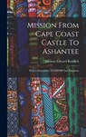 Mission From Cape Coast Castle To Ashantee: With A Descriptive Account Of That Kingdom - Thomas Edward Bowdich - 9781016012829