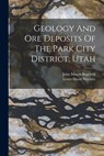 Geology And Ore Deposits Of The Park City District, Utah - John Mason Boutwell - 9781016014380