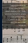 Twenty-four Italian Songs and Arias of the Seventeenth and Eighteenth Centuries, for Medium low Voice - Anonymous - 9781016085151