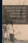 Rolls of Certain Indian Tribes in Oregon and Washington - United States Department of the Inte - 9781016092784