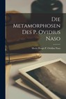 Die Metamorphosen des P. Ovidius Naso - Moriz Haupt P. Ovidius Naso - 9781016140775