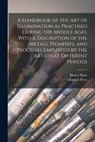 A Handbook of the art of Illumination as Practised During the Middle Ages. With a Description of the Metals, Pigments, and Processes Employed by the Artists at Different Periods - Henry Shaw ; Chiswick Press - 9781016230223