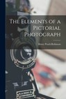 The Elements of a Pictorial Photograph - Henry Peach Robinson - 9781016266512
