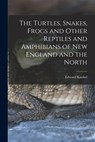 The Turtles, Snakes, Frogs and Other Reptiles and Amphibians of New England and the North - Edward Knobel - 9781016527859
