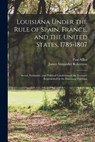 Louisiana Under the Rule of Spain, France, and the United States, 1785-1807: Social, Economic, and Political Conditions of the Territory Represented i - James Alexander Robertson - 9781016569705