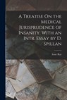 A Treatise On the Medical Jurisprudence of Insanity. With an Intr. Essay by D. Spillan - Isaac Ray - 9781016813471