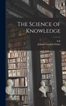 The Science of Knowledge - Johann Gottlieb Fichte - 9781016843485