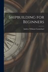 Shipbuilding for Beginners - Andrew Williams Carmichael - 9781016846332