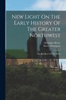NEW LIGHT ON THE EARLY HIST OF - Alexander Henry ; David Thompson - 9781016895682