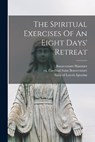The Spiritual Exercises Of An Eight Days' Retreat - REV Fr Bonaventure Hammer - 9781017236071