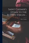 Saint Casimir's Hymn to the Blessed Virgin .. - Saint Casimir - 9781017256000