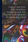Fables Ancient and Modern, Adapted for the Use of Children by Edward Baldwin - William Godwin - 9781017410853