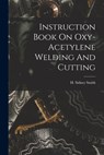 Instruction Book On Oxy-acetylene Welding And Cutting - H. Sidney Smith - 9781017782097