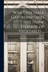 War Vegetable Gardening and the Home Storage of Vegetables .. - National War Garden Commission - 9781018107660