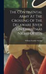 The Continental Army At The Crossing Of The Delaware River On Christmas Night Of 1776 - William Scudder Stryker - 9781018696614