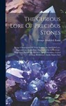 The Curious Lore Of Precious Stones: Being A Description Of Their Sentiments And Folk Lore, Superstitions, Symbolism, Mysticism, Use In Medicine, Prot - George Frederick Kunz - 9781019369012