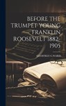 Before the Trumpet Young Franklin Roosevelt 1882-1905 - Geoffrey C. Ward - 9781019396018