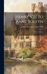 Henry VIII to Anne Boleyn: The Love Letters - King Of England 1491-1547 Henry VIII - 9781019501559