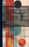 Strube's Drum and Fife Instructor: Containing the Rudimental Principles of Drumbeating, Scale for the Fife, Rudiments of Music and a New and Entirely - Gardiner a. Strube - 9781019697528