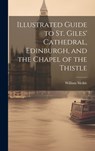 Illustrated Guide to St. Giles' Cathedral, Edinburgh, and the Chapel of the Thistle - William Meikle - 9781019886038