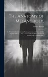 The Anatomy of Melancholy,: In Which the Kinds, Causes, Consequences, and Cures of This English Malady, ... Are -- "Traced From Within Its Inmost - Robert Burton - 9781020708176