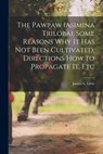 The Pawpaw (Asimina Triloba), Some Reasons Why It Has Not Been Cultivated, Directions How to Propagate It, Etc - James A. Little - 9781021166470