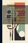 All About The Flute ... Containing A History Of The Flute From Ancient Times To The Present. ... Biographical Sketches Of The World's Noted Flutists: - Charles Tuttle Howe - 9781021181176