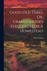 Good Old Times, Or, Grandfather's Struggles For A Homestead - Elijah Kellogg - 9781021196705