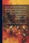 Lists of the Officers of His Majesty's, and the Hon. Company's Troops, Serving Under the Presidency - East India Company Army Britain Army - 9781021205582