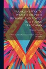 Franklin's Way To Wealth, Or, Poor Richard, And Advice To A Young Tradesman: To Which Are Added, Pope's Universal Prayer, And Proverbs And Maxims - Benjamin Franklin - 9781021207548