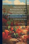 Preliminary Revision Of The North American Species Of Cactus, Anhalonium, And Lophophora - John Merle Coulter - 9781021215109