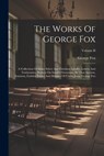 The Works Of George Fox: A Collection Of Many Select And Christian Epistles, Letters And Testimonies, Written On Sundry Occasions, By That Anci - George Fox - 9781021223593