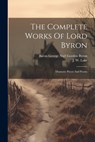 The Complete Works Of Lord Byron: Dramatic Pieces And Poems - Baron George Noël Gordon Byron - 9781021225917