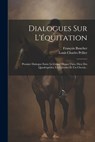 Dialogues Sur L'équitation: Premier Dialogue Entre Le Grand Hippo-théo, Dieu Des Quadrupèdes, Un Cavalier Et Un Cheval... - François Baucher - 9781021230928