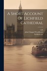A Short Account Of Lichfield Cathedral - John Chappel Woodhouse ; Lichfield City ; Cath - 9781021533456