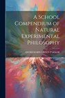 A School Compendium of Natural Experimental Philosophy - Am Richard Green Parker - 9781021637130