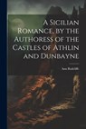 A Sicilian Romance, by the Authoress of the Castles of Athlin and Dunbayne - Ann Radcliffe - 9781021672162