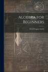 Algebra for Beginners - David Eugene Smith - 9781021702661