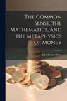 The Common Sense, the Mathematics, and the Metaphysics of Money - John Badlam Howe - 9781021740960